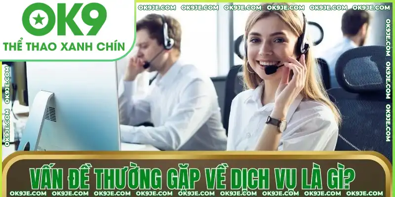 Vấn đề thường gặp về dịch vụ tại nhà cái Vấn đề thường gặp về dịch vụ tại nhà cái